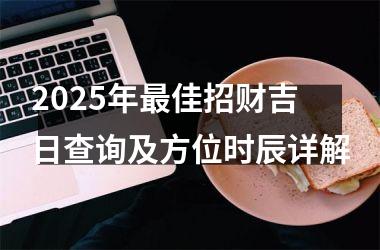 2025年最佳招财吉日查询及方位时辰详解