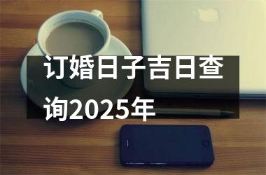 <h3>订婚日子吉日查询2025年