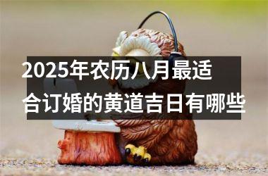 <h3>2025年农历八月最适合订婚的黄道吉日有哪些
