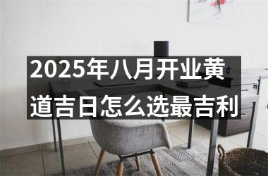 2025年八月开业黄道吉日怎么选最吉利