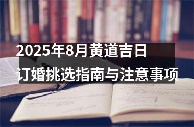2025年8月黄道吉日订婚挑选指南与注意事项