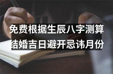 <h3>免费根据生辰八字测算结婚吉日避开忌讳月份
