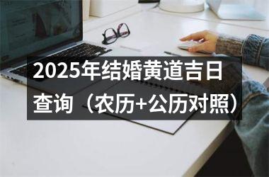 <h3>2025年结婚黄道吉日查询（农历+公历对照）