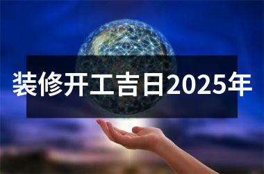 <h3>装修开工吉日2025年