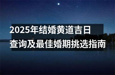 <h3>2025年结婚黄道吉日查询及最佳婚期挑选指南