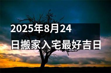 2025年8月24日搬家入宅最好吉日
