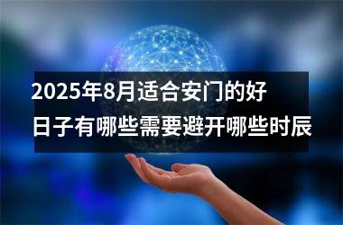 2025年8月适合安门的好日子有哪些需要避开哪些时辰