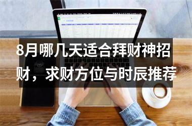 <h3>8月哪几天适合拜财神招财，求财方位与时辰推荐