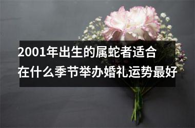 2001年出生的属蛇者适合在什么季节举办婚礼运势最好