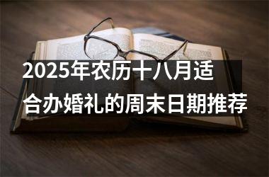 <h3>2025年农历十八月适合办婚礼的周末日期推荐