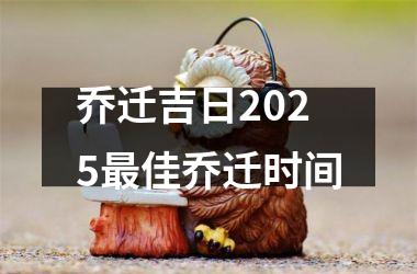 <h3>乔迁吉日2025最佳乔迁时间