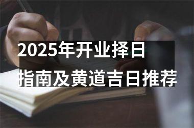 <h3>2025年开业择日指南及黄道吉日推荐