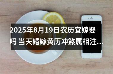 2025年8月19日农历宜嫁娶吗 当天婚嫁黄历冲煞属相注意事项