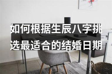 <h3>如何根据生辰八字挑选最适合的结婚日期
