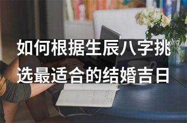 如何根据生辰八字挑选最适合的结婚吉日