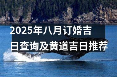 2025年八月订婚吉日查询及黄道吉日推荐