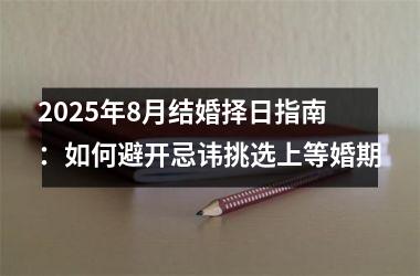 2025年8月结婚择日指南：如何避开忌讳挑选上等婚期