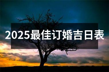 <h3>2025最佳订婚吉日表