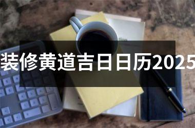 <h3>装修黄道吉日日历2025