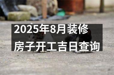 <h3>2025年8月装修房子开工吉日查询