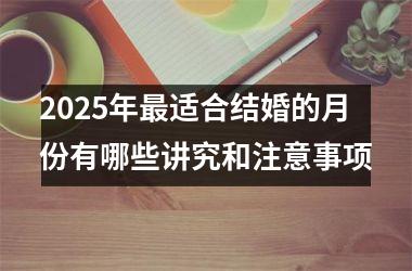 <h3>2025年最适合结婚的月份有哪些讲究和注意事项