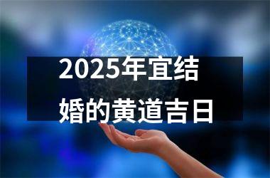 <h3>2025年宜结婚的黄道吉日