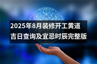 2025年8月装修开工黄道吉日查询及宜忌时辰完整版