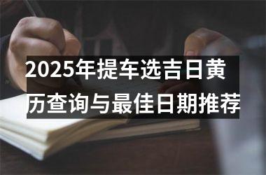 2025年提车选吉日黄历查询与最佳日期推荐