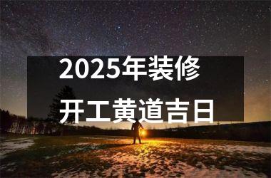 <h3>2025年装修开工黄道吉日