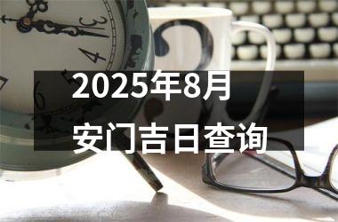 2025年8月安门吉日查询