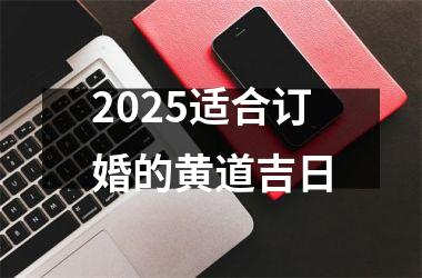 <h3>2025适合订婚的黄道吉日