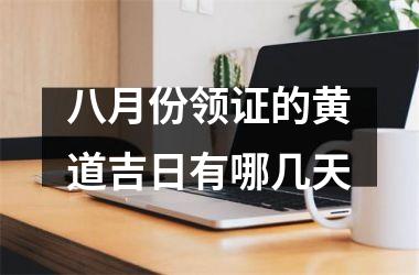 <h3>八月份领证的黄道吉日有哪几天