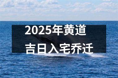 2025年黄道吉日入宅乔迁