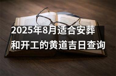 2025年8月适合安葬和开工的黄道吉日查询