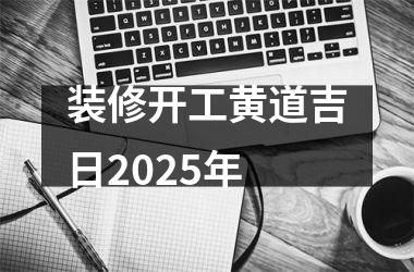<h3>装修开工黄道吉日2025年
