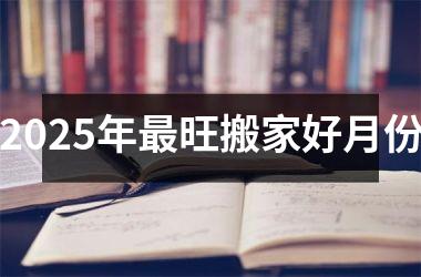 <h3>2025年最旺搬家好月份