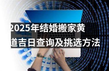 <h3>2025年结婚搬家黄道吉日查询及挑选方法