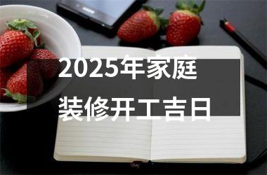 <h3>2025年家庭装修开工吉日