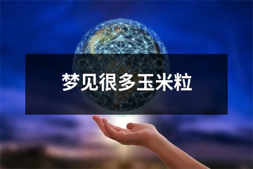 <h3>梦见很多玉米粒