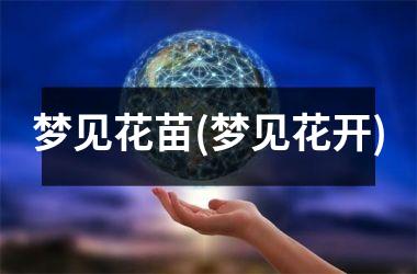 <h3>梦见花苗(梦见花开)
