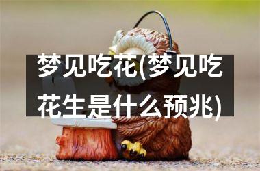 梦见吃花(梦见吃花生是什么预兆)