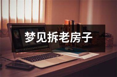 <h3>梦见拆老房子