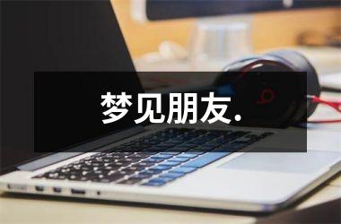 <h3>梦见朋友.