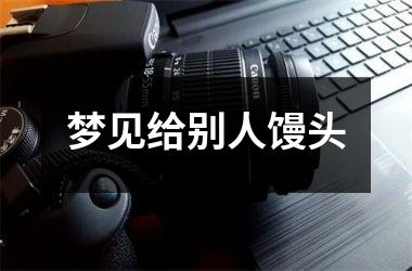 <h3>梦见给别人馒头