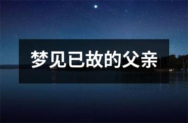 <h3>梦见已故的父亲