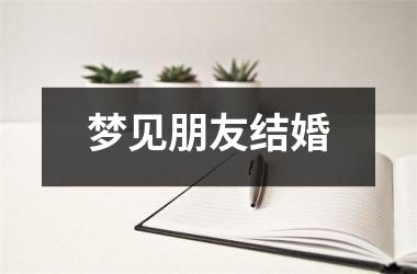 <h3>梦见朋友结婚