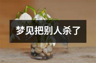 <h3>梦见把别人杀了