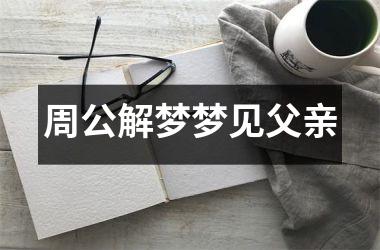 <h3>周公解梦梦见父亲
