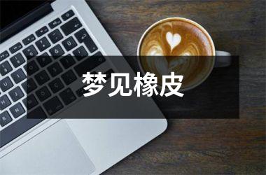 <h3>梦见橡皮