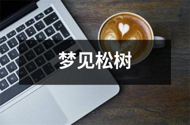 <h3>梦见松树